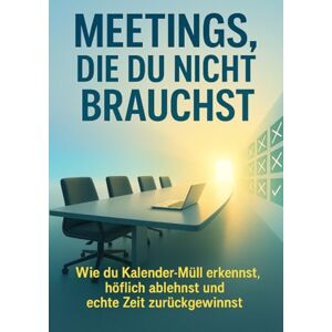 Eberhardt, Christoph Meetings, die du nicht brauchst: Wie du Kalender-Müll erkennst, höflich ablehnst und echte Zeit zurückgewinnst Eberhardt, Christoph Meetings, die du nicht brauchst: Wie du Kalender-Müll erkennst, höflich ablehnst und echte Zeit zurückgewinnst