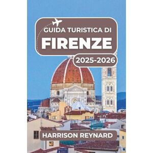 Reynard, Harrison Guida turistica di Firenze 2025-2026: Un viaggio attraverso l'arte senza tempo, le delizie culinarie e le strade storiche Reynard, Harrison Guida turistica di Firenze 2025-2026: Un viaggio attraverso l'arte senza tempo, le delizie culinarie e le strade storiche