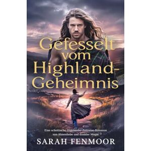Fenmoor, Sarah Gefesselt vom Highland-Geheimnis: Eine schottische Highlander-Zeitreise-Romanze von Ahnenliebe und dunkler Magie Fenmoor, Sarah Gefesselt vom Highland-Geheimnis: Eine schottische Highlander-Zeitreise-Romanze von Ahnenliebe und dunkler Magie