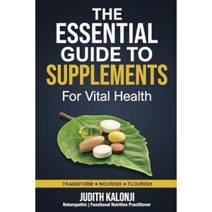 Kalonji, Judith T The Essential Guide to supplements for vital Health: Naturopathic Approach Kalonji, Judith T The Essential Guide to supplements for vital Health: Naturopathic Approach