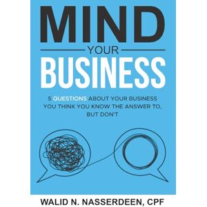 Nasserdeen, Walid N. Mind Your Business: 5 Questions About Your Business You Think You Know The Answer To, But Don't Nasserdeen, Walid N. Mind Your Business: 5 Questions About Your Business You Think You Know The Answer To, But Don't