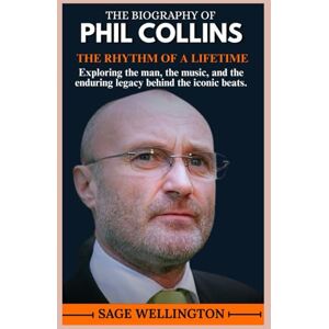 WELLINGTON, SAGE THE BIOGRAPHY OF PHIL COLLINS: Exploring the man, the music, and the enduring legacy behind the iconic beats. WELLINGTON, SAGE THE BIOGRAPHY OF PHIL COLLINS: Exploring the man, the music, and the enduring legacy behind the iconic beats.