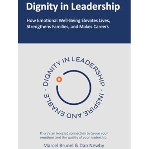 Brunel, Marcel Dignity in Leadership: How Emotional Well-Being Elevates Lives, Strengthens Families, and Makes Careers Brunel, Marcel Dignity in Leadership: How Emotional Well-Being Elevates Lives, Strengthens Families, and Makes Careers