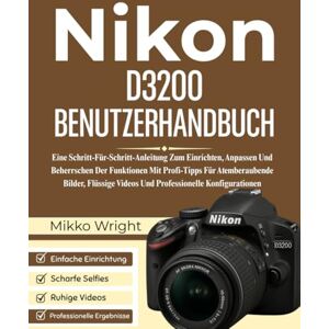 Wright, Mikko Nikon D3200 BENUTZERHANDBUCH: Eine Schritt-Für-Schritt-Anleitung Zum Einrichten, Anpassen Und Beherrschen Der Funktionen Mit Profi-Tipps Für ... Videos Und Professionelle Konfigurationen Wright, Mikko Nikon D3200 BENUTZERHANDBUCH: Eine Schritt-Für-Schritt-Anleitung Zum Einrichten, Anpassen Und Beherrschen Der Funktionen Mit Profi-Tipps Für ... Videos Und Professionelle Konfigurationen