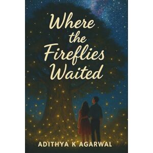 Agarwal, Adithya K Where the Fireflies Waited: A Monsoon Love Story from Coastal India: 2 (Tethered Souls) Agarwal, Adithya K Where the Fireflies Waited: A Monsoon Love Story from Coastal India: 2 (Tethered Souls)