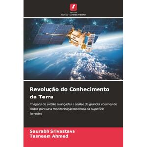 Srivastava, Saurabh Revolução do Conhecimento da Terra: Imagens de satélite avançadas e análise de grandes volumes de dados para uma monitorização moderna da superfície terrestre Srivastava, Saurabh Revolução do Conhecimento da Terra: Imagens de satélite avançadas e análise de grandes volumes de dados para uma monitorização moderna da superfície terrestre