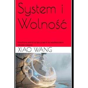 Wang, Xiao Xiao System i Wolność: Filozoficzna podróż od lęku przed AI do współtworzenia człowiek-maszyna: Filozoficzna podróż od lęku przed AI do wspóltworzenia czlowiek-maszyna Wang, Xiao Xiao System i Wolność: Filozoficzna podróż od lęku przed AI do współtworzenia człowiek-maszyna: Filozoficzna podróż od lęku przed AI do wspóltworzenia czlowiek-maszyna