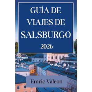 valeon, Emric GUÍA DE VIAJES DE SALZBURGO 2026: Sumérgete en la música y la belleza de los paisajes austriacos. valeon, Emric GUÍA DE VIAJES DE SALZBURGO 2026: Sumérgete en la música y la belleza de los paisajes austriacos.