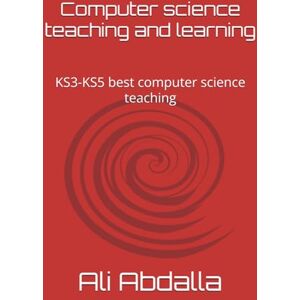Abdalla, Mr Ali Omer Computer Science: Effective Teaching and Learning Strategies: KS3, KS4 and KS5 Computer Science Teaching and Learning Abdalla, Mr Ali Omer Computer Science: Effective Teaching and Learning Strategies: KS3, KS4 and KS5 Computer Science Teaching and Learning