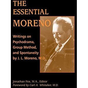 Fox, Jonathan The Essential Moreno: Writings on Psychodrama, Group Method, and Spontaneity by J. L. Moreno, M.D.: Writings in Psychodrama, Group Method and Spontaneity Fox, Jonathan The Essential Moreno: Writings on Psychodrama, Group Method, and Spontaneity by J. L. Moreno, M.D.: Writings in Psychodrama, Group Method and Spontaneity