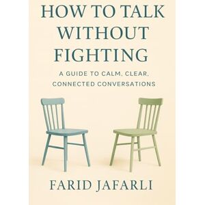 Jafarli, Farid How to Talk Without Fighting: A Guide to Calm, Clear, Connected Conversations (The Essential Life Mastery Series or How to Live this Life) Jafarli, Farid How to Talk Without Fighting: A Guide to Calm, Clear, Connected Conversations (The Essential Life Mastery Series or How to Live this Life)