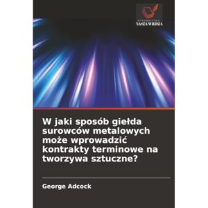 Adcock, George W jaki sposób giełda surowców metalowych może wprowadzić kontrakty terminowe na tworzywa sztuczne? Adcock, George W jaki sposób giełda surowców metalowych może wprowadzić kontrakty terminowe na tworzywa sztuczne?