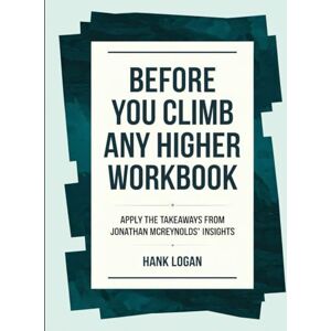 Logan, Hank Before you Climb any Higher Workbook: Apply the Takeaways from Jonathan Mcreynolds' Insights Logan, Hank Before you Climb any Higher Workbook: Apply the Takeaways from Jonathan Mcreynolds' Insights