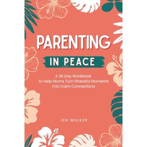 Walker, Jen Parenting in Peace: A 30 Day Workbook to Help Moms Turn Stressful Moments into Calm Connections with their kids Walker, Jen Parenting in Peace: A 30 Day Workbook to Help Moms Turn Stressful Moments into Calm Connections with their kids