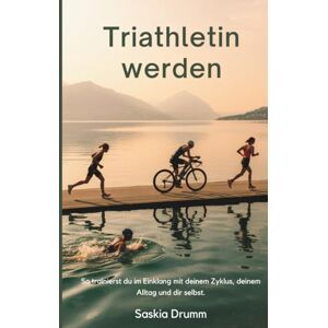 Drumm, Saskia Triathlon für Frauen: zyklusbewusst & alltagstauglich: Einstieg, Aufbau, Ziele, Pläne, Ernährung, Mindset, Alltag, Training, Rennen Drumm, Saskia Triathlon für Frauen: zyklusbewusst & alltagstauglich: Einstieg, Aufbau, Ziele, Pläne, Ernährung, Mindset, Alltag, Training, Rennen