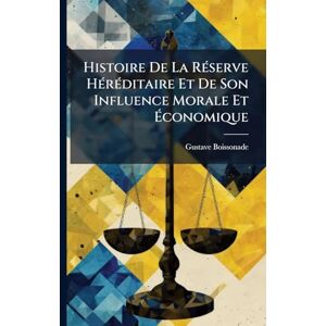 Boissonade, Gustave Histoire De La RÃ(c)serve HÃ(c)rÃ(c)ditaire Et De Son Influence Morale Et Économique Boissonade, Gustave Histoire De La RÃ(c)serve HÃ(c)rÃ(c)ditaire Et De Son Influence Morale Et Économique
