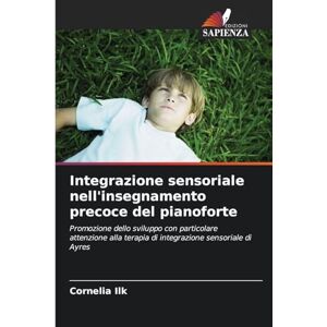 Ilk, Cornelia Integrazione sensoriale nell'insegnamento precoce del pianoforte: Promozione dello sviluppo con particolare attenzione alla terapia di integrazione sensoriale di Ayres Ilk, Cornelia Integrazione sensoriale nell'insegnamento precoce del pianoforte: Promozione dello sviluppo con particolare attenzione alla terapia di integrazione sensoriale di Ayres