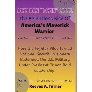 Turner, Reeves A. John Dan “Razin” Caine: The Relentless Rise of America’s Maverick Warrior: How the Fighter Pilot Turned National Security Visionary Redefined the U.S. ... Architects of America’s New Direction) Turner, Reeves A. John Dan “Razin” Caine: The Relentless Rise of America’s Maverick Warrior: How the Fighter Pilot Turned National Security Visionary Redefined the U.S. ... Architects of America’s New Direction)