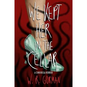 W. R. Gorman We Kept Her in the Cellar: A Novel W. R. Gorman We Kept Her in the Cellar: A Novel
