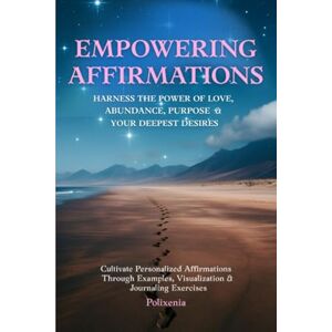 Mroue, Polixenia Empowering Affirmations: Harness the Power of Love, Abundance, Purpose & Your deepest Desires: Cultivate personalized Affirmations Through Examples, Visualization & Journaling Exercises Mroue, Polixenia Empowering Affirmations: Harness the Power of Love, Abundance, Purpose & Your deepest Desires: Cultivate personalized Affirmations Through Examples, Visualization & Journaling Exercises