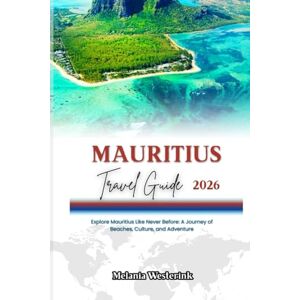 Westerink, Melania MAURITIUS TRAVEL GUIDE 2026: Explore Mauritius Like Never Before: A Journey of Beaches, Culture, and Adventure Westerink, Melania MAURITIUS TRAVEL GUIDE 2026: Explore Mauritius Like Never Before: A Journey of Beaches, Culture, and Adventure
