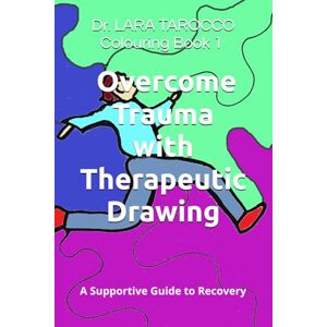 TAROCCO, DR LARA Colouring Book 1 Heal your Trauma with Therapeutic Drawing: A Supportive Guide to Healing Trauma and Self-Discovery through drawing (Colouring Books Therapeutic Drawing) TAROCCO, DR LARA Colouring Book 1 Heal your Trauma with Therapeutic Drawing: A Supportive Guide to Healing Trauma and Self-Discovery through drawing (Colouring Books Therapeutic Drawing)