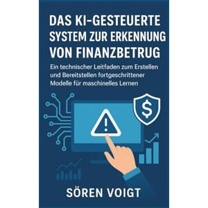 Voigt, Sören Das KI-gesteuerte System zur Erkennung von Finanzbetrug: Ein technischer Leitfaden zum Erstellen und Bereitstellen fortgeschrittener Modelle für maschinelles Lernen Voigt, Sören Das KI-gesteuerte System zur Erkennung von Finanzbetrug: Ein technischer Leitfaden zum Erstellen und Bereitstellen fortgeschrittener Modelle für maschinelles Lernen