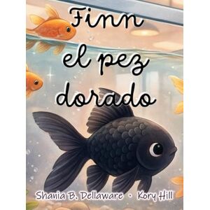 Dellaware, Shania B. Finn el pez dorado: Un libro ilustrado para niños a partir de 3 años sobre sentimientos como la amistad y la solidaridad Dellaware, Shania B. Finn el pez dorado: Un libro ilustrado para niños a partir de 3 años sobre sentimientos como la amistad y la solidaridad
