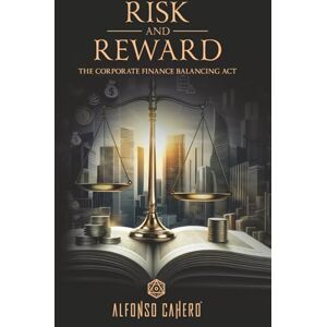 Tatto, Alfonso Cahero RISK AND REWARD: THE CORPORATE FINANCE BALANCING ACT (Corporate Finance Series) Tatto, Alfonso Cahero RISK AND REWARD: THE CORPORATE FINANCE BALANCING ACT (Corporate Finance Series)