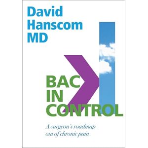 Dr David Hanscom M.D. Back in Control: A Surgeon's Roadmap Out of Chronic Pain, 2nd Edition Dr David Hanscom M.D. Back in Control: A Surgeon's Roadmap Out of Chronic Pain, 2nd Edition