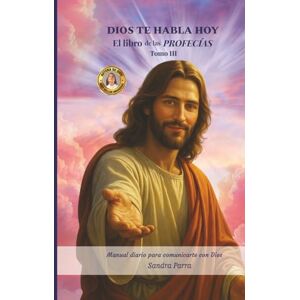 Parra, Sandra DIOS TE HABLA HOY: El libro de las profecías tomo III Parra, Sandra DIOS TE HABLA HOY: El libro de las profecías tomo III