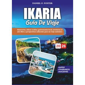 FOSTER, DANIEL O. IKARIA GUÍA DE VIAJE 2026: Itinerarios, aldeas ocultas, gastronomía local, aventuras al aire libre y perspectivas culturales para un viaje auténtico FOSTER, DANIEL O. IKARIA GUÍA DE VIAJE 2026: Itinerarios, aldeas ocultas, gastronomía local, aventuras al aire libre y perspectivas culturales para un viaje auténtico