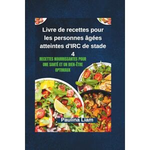 Liam, Paulina Livre de recettes pour les personnes âgées atteintes d'IRC de stade 4: Recettes nourrissantes pour une santé et un bien-être optimaux Liam, Paulina Livre de recettes pour les personnes âgées atteintes d'IRC de stade 4: Recettes nourrissantes pour une santé et un bien-être optimaux