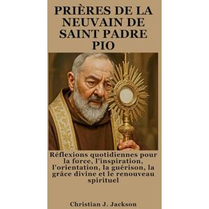 Jackson PRIÈRES DE LA NEUVAIN DE SAINT PADRE PIO: Réflexions quotidiennes pour la force, l'inspiration, l'orientation, la guérison, la grâce divine et le renouveau spirituel Jackson PRIÈRES DE LA NEUVAIN DE SAINT PADRE PIO: Réflexions quotidiennes pour la force, l'inspiration, l'orientation, la guérison, la grâce divine et le renouveau spirituel