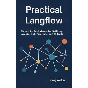 Welton, Irving Practical Langflow: Hands-On Techniques for Building Agents, RAG Pipelines, and AI Tools Welton, Irving Practical Langflow: Hands-On Techniques for Building Agents, RAG Pipelines, and AI Tools