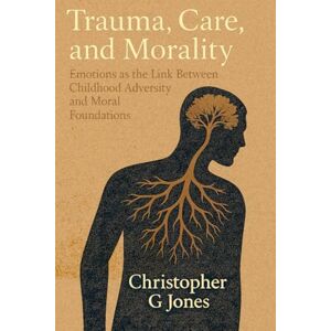 Jones LMFT, Christopher G Trauma, Care, and Morality: Emotions as the Link Between Childhood Adversity and Moral Foundations Jones LMFT, Christopher G Trauma, Care, and Morality: Emotions as the Link Between Childhood Adversity and Moral Foundations