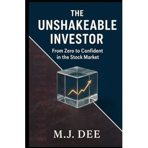 Dee, M.J. The Unshakeable Investor: From Zero to Confident in the Stock Market Without the Hype, Stress, or Guesswork: A Step-by-Step Blueprint to Building Real, Long-Term Wealth Dee, M.J. The Unshakeable Investor: From Zero to Confident in the Stock Market Without the Hype, Stress, or Guesswork: A Step-by-Step Blueprint to Building Real, Long-Term Wealth