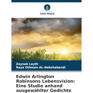 Layth, Zaynab Edwin Arlington Robinsons Lebensvision: Eine Studie anhand ausgewählter Gedichte Layth, Zaynab Edwin Arlington Robinsons Lebensvision: Eine Studie anhand ausgewählter Gedichte