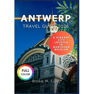 Luiz, Blake M. Antwerp Travel Guide 2026: A vibrant city located in northern Belgium Luiz, Blake M. Antwerp Travel Guide 2026: A vibrant city located in northern Belgium