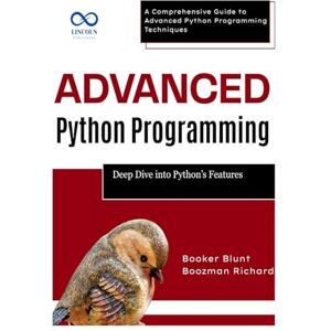 RICHARD, BOOZMAN Advanced Python Programming: Deep Dive into Python’s Best Features: A Comprehensive Guide to Advanced Python Programming Techniques RICHARD, BOOZMAN Advanced Python Programming: Deep Dive into Python’s Best Features: A Comprehensive Guide to Advanced Python Programming Techniques