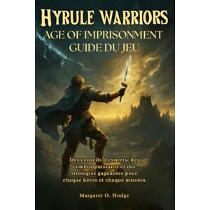 O. Hodge, Margaret Hyrule Warriors: Age of Imprisonment Guide du jeu: Expert Tips, Powerful Combos, and Winning Strategies for Every Hero and Mission O. Hodge, Margaret Hyrule Warriors: Age of Imprisonment Guide du jeu: Expert Tips, Powerful Combos, and Winning Strategies for Every Hero and Mission