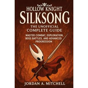 Mitchell, Jordan A. Hollow Knight: Silksong – The Unofficial Complete Guide: Master Combat, Exploration, Boss Battles, and Advanced Progression Mitchell, Jordan A. Hollow Knight: Silksong – The Unofficial Complete Guide: Master Combat, Exploration, Boss Battles, and Advanced Progression