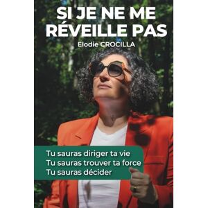 CROCILLA, Elodie Si je ne me réveille pas: Tu sauras diriger ta vie. Tu sauras trouver ta force. Tu sauras décider. Une histoire vraie inspirante CROCILLA, Elodie Si je ne me réveille pas: Tu sauras diriger ta vie. Tu sauras trouver ta force. Tu sauras décider. Une histoire vraie inspirante