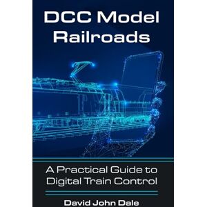 Dale, David John DCC Model Railroads: A Practical Guide to Digital Train Control Dale, David John DCC Model Railroads: A Practical Guide to Digital Train Control