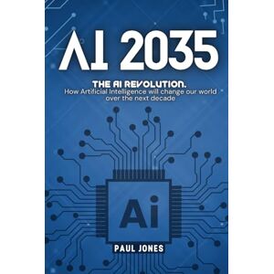 Jones, Paul AI 2035: How Artificial Intelligence will change our world over the next decade Jones, Paul AI 2035: How Artificial Intelligence will change our world over the next decade
