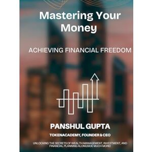 Gupta, Mr Panshul Mastering Your Money Achieving Financial Freedom: A TokenAcademy Group Book Gupta, Mr Panshul Mastering Your Money Achieving Financial Freedom: A TokenAcademy Group Book
