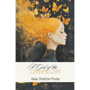 Stratton-Porter, Gene A Girl of the Limberlost: A Classic Coming-of-Age Novel of Love, Loss, and the Healing Power of Nature Stratton-Porter, Gene A Girl of the Limberlost: A Classic Coming-of-Age Novel of Love, Loss, and the Healing Power of Nature