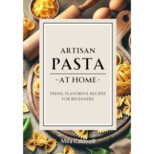 Caldwell, Mira Artisan Pasta At Home: Fresh, Flavorful Recipes for Beginners (Pasta By Hand) Caldwell, Mira Artisan Pasta At Home: Fresh, Flavorful Recipes for Beginners (Pasta By Hand)