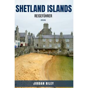 RILEY, JORDAN Shetland Islands Reiseführer 2026: Komplette Schottland-Reiseroute und -Planer mit Wanderrouten, Papageientaucher-Beobachtung, nordischem Erbe, den ... der Tierwelt und versteckte kulturelle Juwel RILEY, JORDAN Shetland Islands Reiseführer 2026: Komplette Schottland-Reiseroute und -Planer mit Wanderrouten, Papageientaucher-Beobachtung, nordischem Erbe, den ... der Tierwelt und versteckte kulturelle Juwel