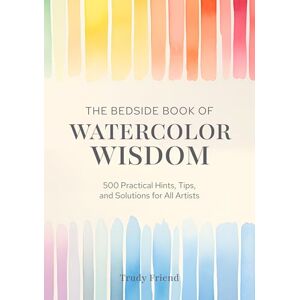Friend, Trudy The Bedside Book of Watercolor Wisdom: 500 Practical Hints, Tips, and Solutions for All Artists Friend, Trudy The Bedside Book of Watercolor Wisdom: 500 Practical Hints, Tips, and Solutions for All Artists